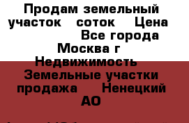 Продам земельный участок 7 соток. › Цена ­ 1 200 000 - Все города, Москва г. Недвижимость » Земельные участки продажа   . Ненецкий АО